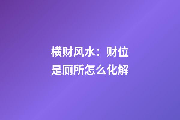 横财风水：财位是厕所怎么化解