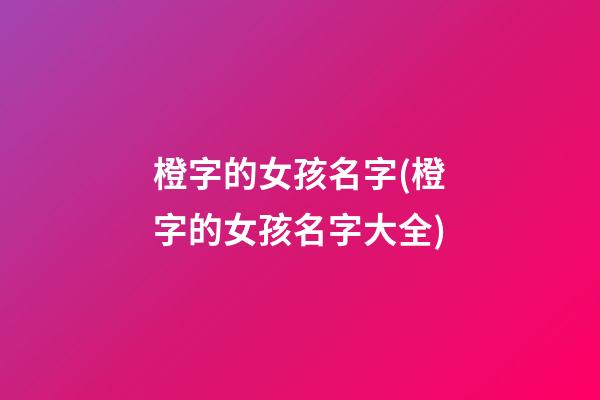 橙字的女孩名字(橙字的女孩名字大全)