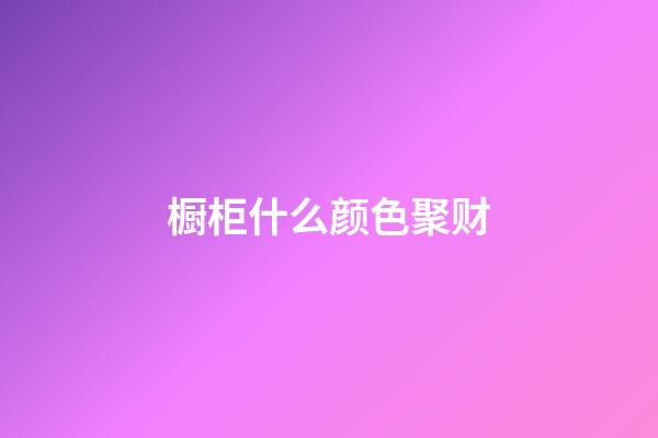 橱柜什么颜色聚财