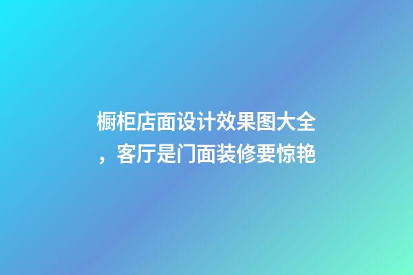 橱柜店面设计效果图大全，客厅是门面装修要惊艳-第1张-观点-玄机派