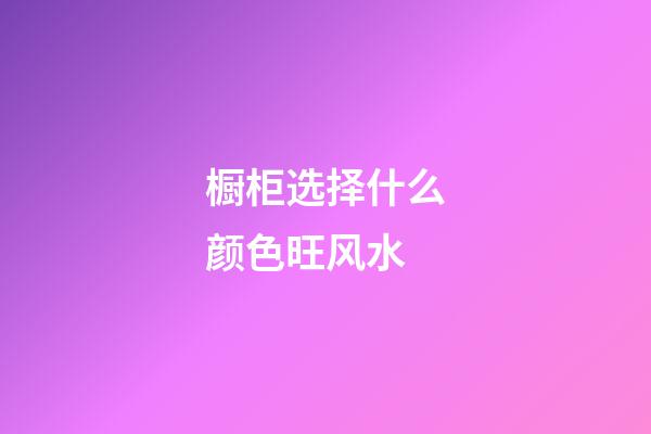 橱柜选择什么颜色旺风水