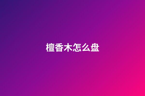 檀香木怎么盘