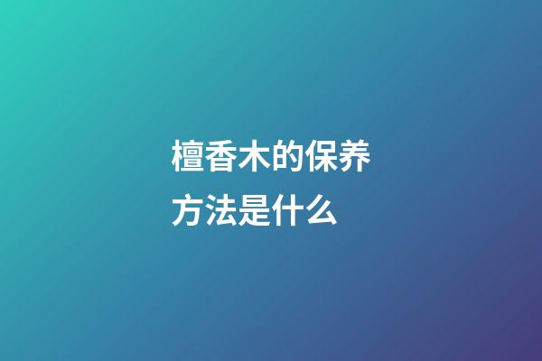 檀香木的保养方法是什么