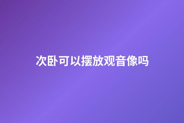 次卧可以摆放观音像吗