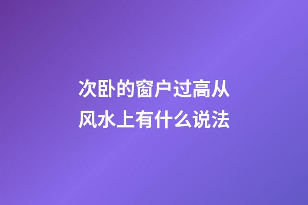 次卧的窗户过高从风水上有什么说法