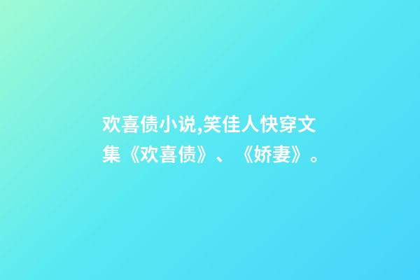 欢喜债小说,笑佳人快穿文集《欢喜债》、《娇妻》。-第1张-观点-玄机派