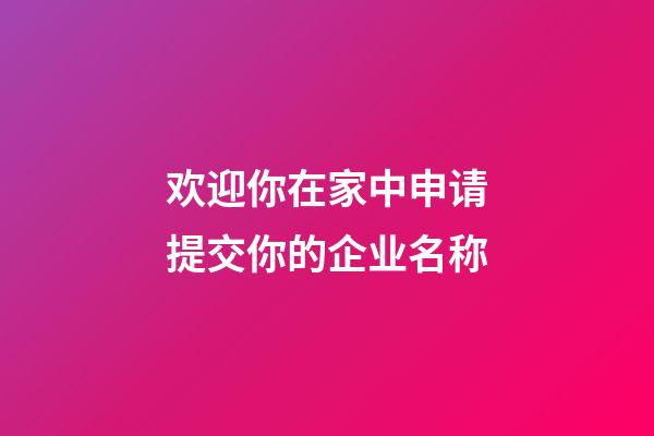 欢迎你在家中申请提交你的企业名称-第1张-公司起名-玄机派