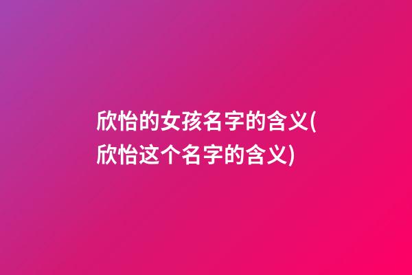 欣怡的女孩名字的含义(欣怡这个名字的含义)