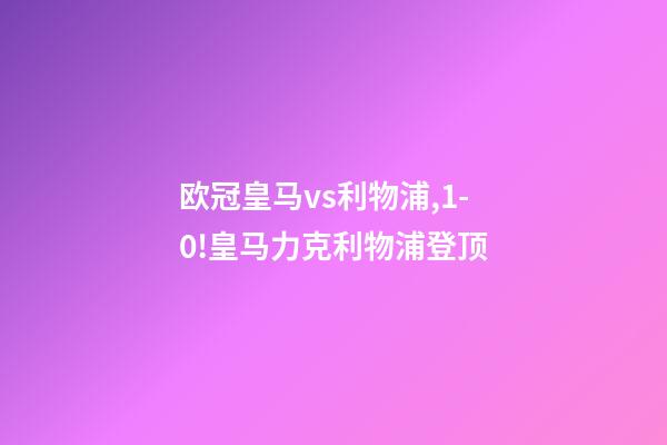 欧冠皇马vs利物浦,1-0!皇马力克利物浦登顶-第1张-观点-玄机派
