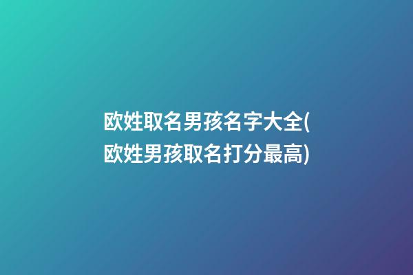 欧姓取名男孩名字大全(欧姓男孩取名打分最高)