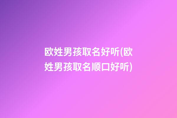 欧姓男孩取名好听(欧姓男孩取名顺口好听)