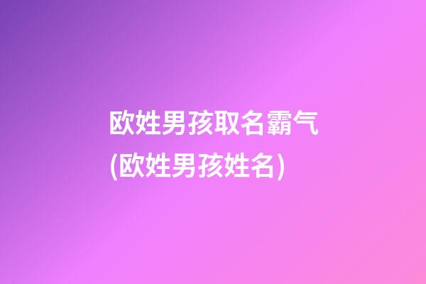 欧姓男孩取名霸气(欧姓男孩姓名)