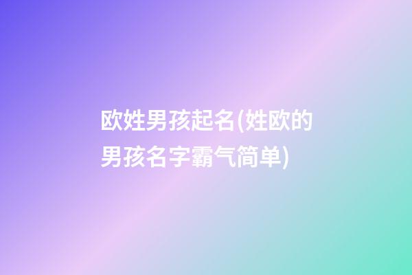 欧姓男孩起名(姓欧的男孩名字霸气简单)