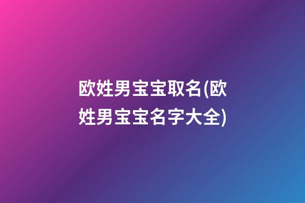 欧姓男宝宝取名(欧姓男宝宝名字大全)