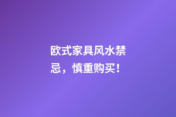欧式家具风水禁忌，慎重购买！