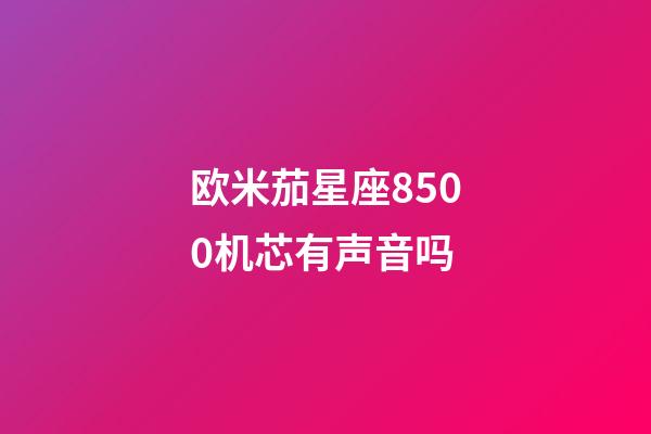 欧米茄星座8500机芯有声音吗-第1张-星座运势-玄机派