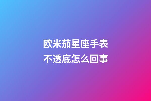 欧米茄星座手表不透底怎么回事-第1张-星座运势-玄机派