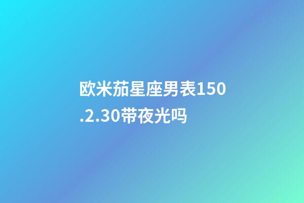 欧米茄星座男表150.2.30带夜光吗-第1张-星座运势-玄机派