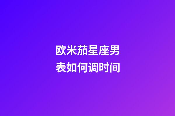 欧米茄星座男表如何调时间