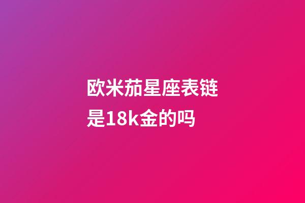 欧米茄星座表链是18k金的吗-第1张-星座运势-玄机派