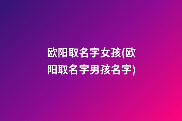 欧阳取名字女孩(欧阳取名字男孩名字)