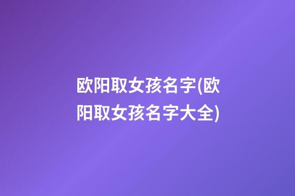 欧阳取女孩名字(欧阳取女孩名字大全)