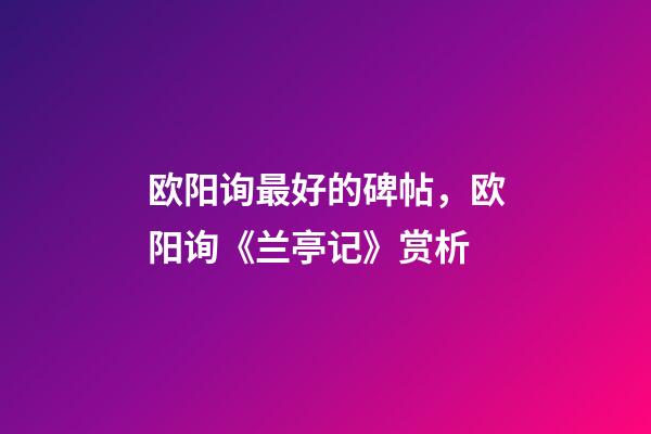欧阳询最好的碑帖，欧阳询《兰亭记》赏析-第1张-观点-玄机派