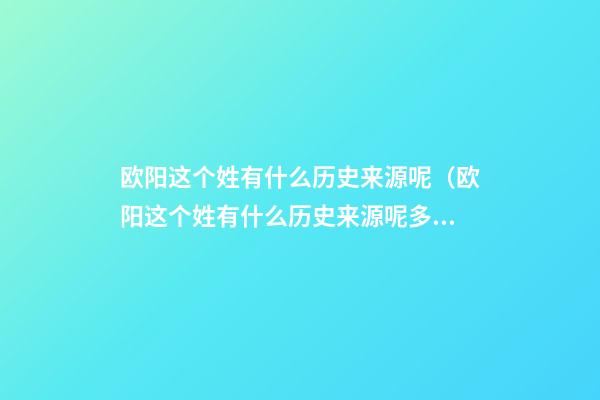 欧阳这个姓有什么历史来源呢（欧阳这个姓有什么历史来源呢多少年）
