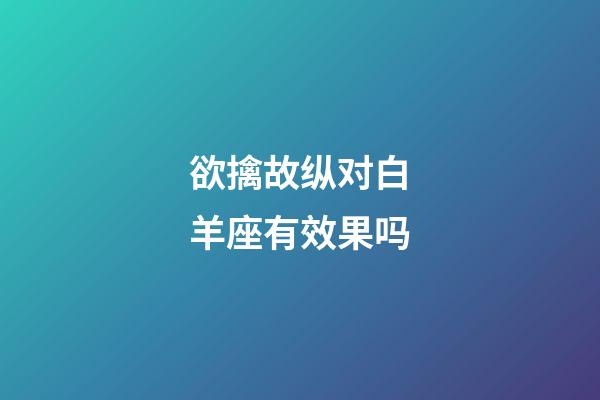 欲擒故纵对白羊座有效果吗-第1张-星座运势-玄机派