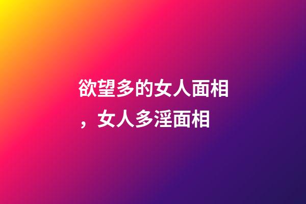 欲望多的女人面相，女人多淫面相