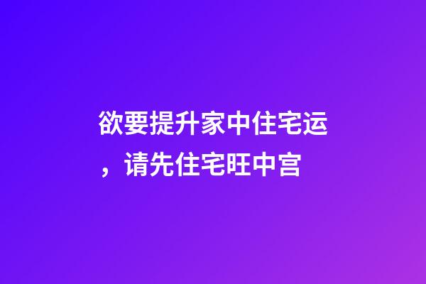 欲要提升家中住宅运，请先住宅旺中宫