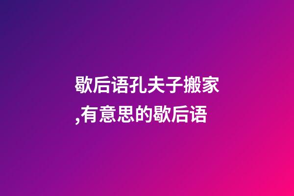歇后语孔夫子搬家,有意思的歇后语-第1张-观点-玄机派