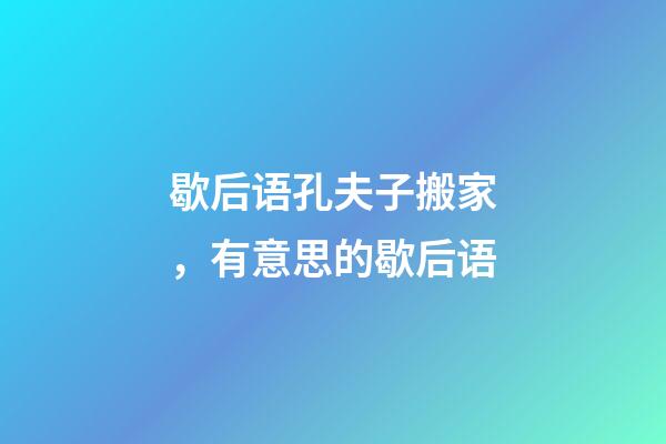 歇后语孔夫子搬家，有意思的歇后语-第1张-观点-玄机派
