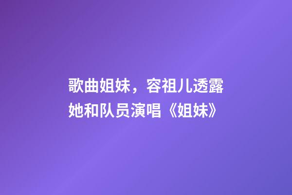 歌曲姐妹，容祖儿透露她和队员演唱《姐妹》-第1张-观点-玄机派