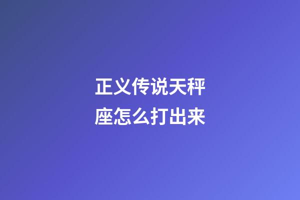 正义传说天秤座怎么打出来-第1张-星座运势-玄机派
