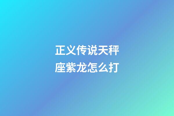 正义传说天秤座紫龙怎么打-第1张-星座运势-玄机派