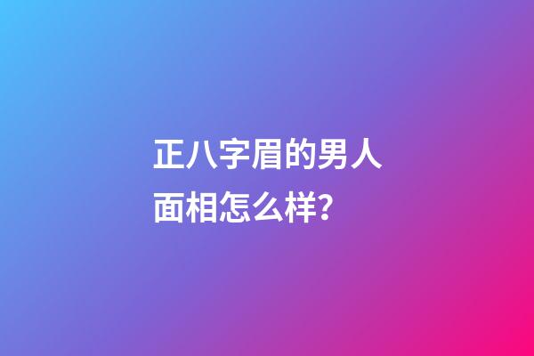 正八字眉的男人面相怎么样？