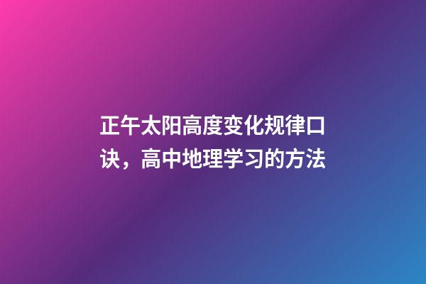 正午太阳高度变化规律口诀，高中地理学习的方法-第1张-观点-玄机派