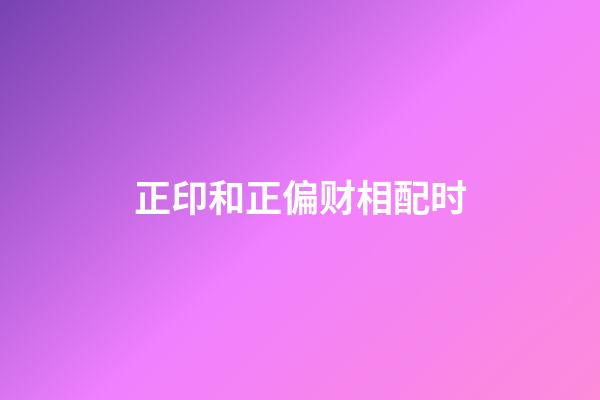 正印和正偏财相配时