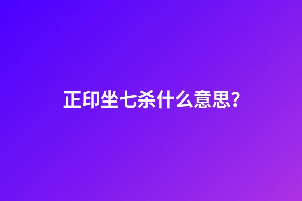 正印坐七杀什么意思？