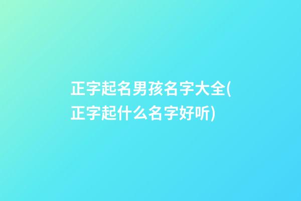 正字起名男孩名字大全(正字起什么名字好听)