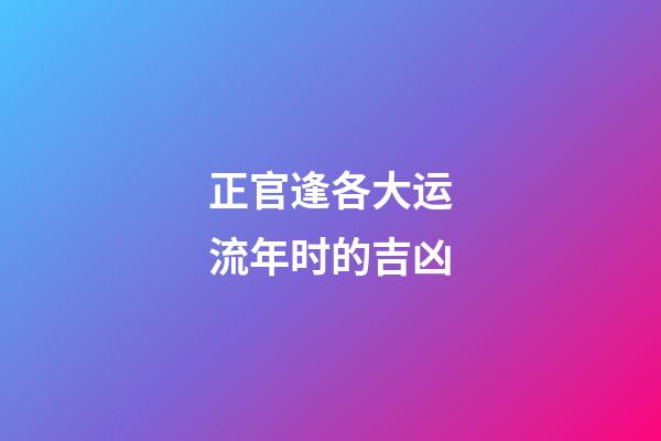 正官逢各大运流年时的吉凶