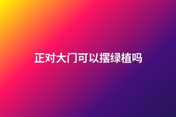 正对大门可以摆绿植吗