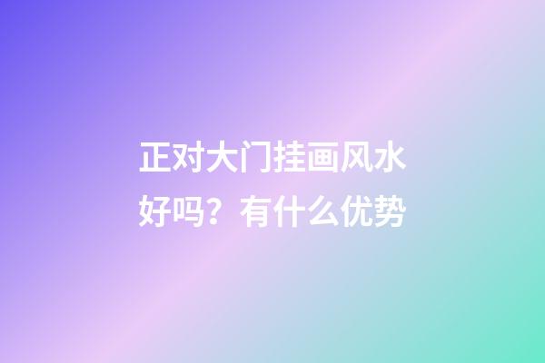正对大门挂画风水好吗？有什么优势