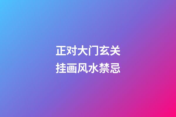 正对大门玄关挂画风水禁忌