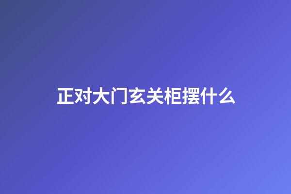 正对大门玄关柜摆什么