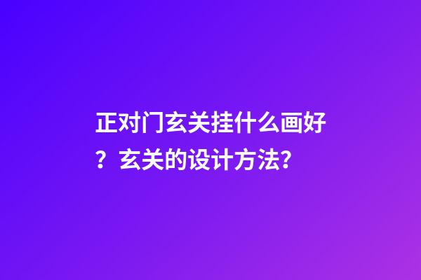 正对门玄关挂什么画好？玄关的设计方法？