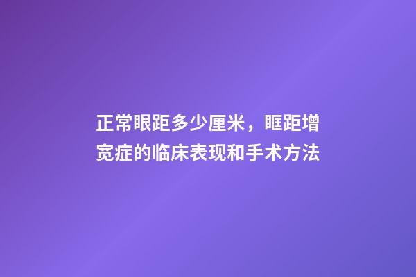 正常眼距多少厘米，眶距增宽症的临床表现和手术方法-第1张-观点-玄机派