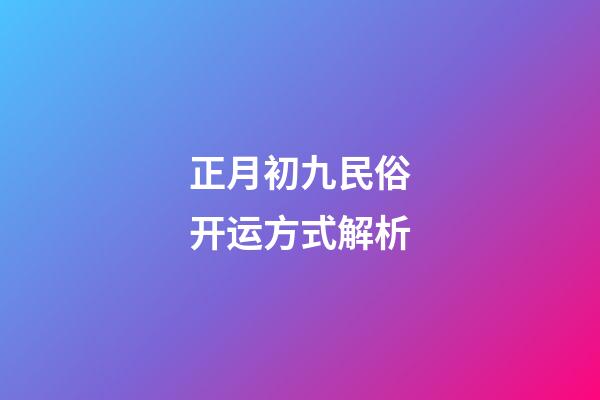 正月初九民俗开运方式解析