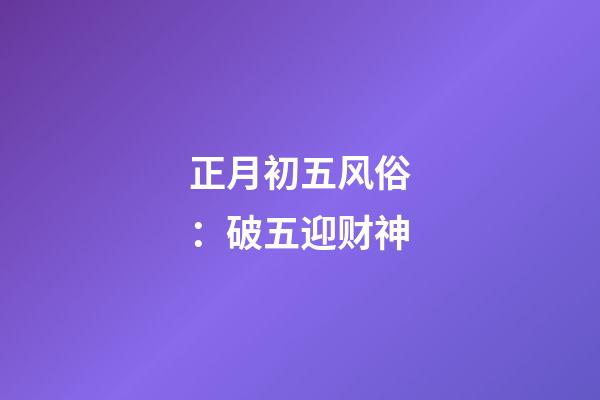 正月初五风俗：破五迎财神